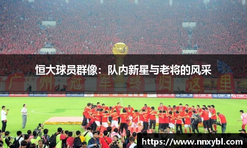 恒大球员群像：队内新星与老将的风采