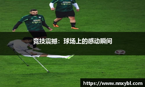 竞技震撼：球场上的感动瞬间