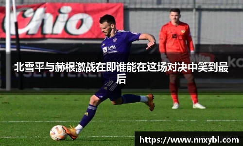 北雪平与赫根激战在即谁能在这场对决中笑到最后