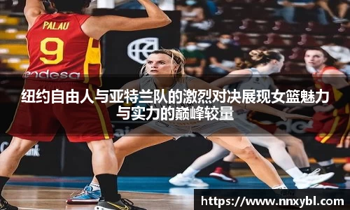 纽约自由人与亚特兰队的激烈对决展现女篮魅力与实力的巅峰较量