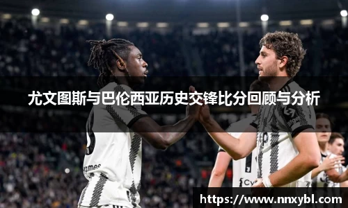 尤文图斯与巴伦西亚历史交锋比分回顾与分析