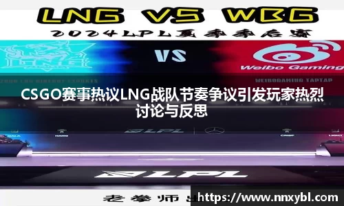 CSGO赛事热议LNG战队节奏争议引发玩家热烈讨论与反思