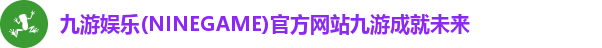 九游娱乐(NINEGAME)官方网站九游成就未来
